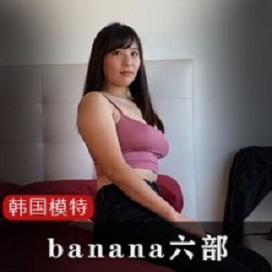 韩国网红女神《banana》私拍一对一合集